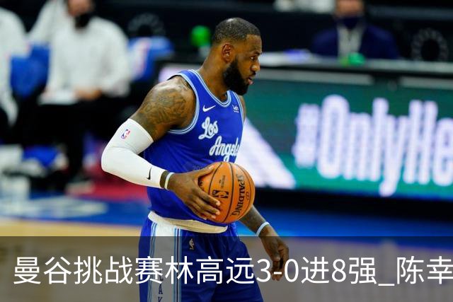 曼谷挑战赛林高远3-0进8强 陈幸同2-3遭逆转出局