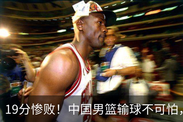 19分惨败！中国男篮输球不可怕，可怕的是这三件事，未来或将长期受到日本队压制